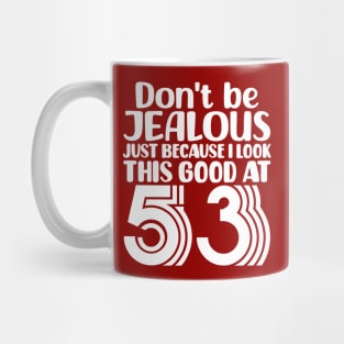 Don't Be Jealous Just Because I look This Good At 53 Mug